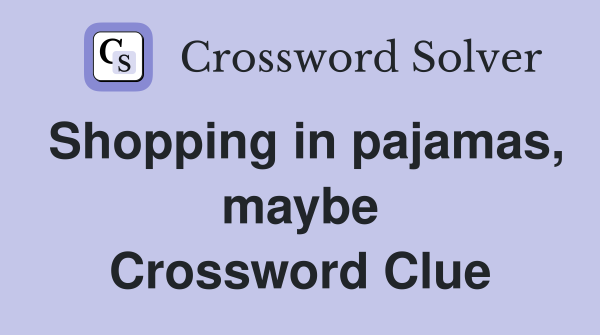Shopping in pajamas, maybe Crossword Clue