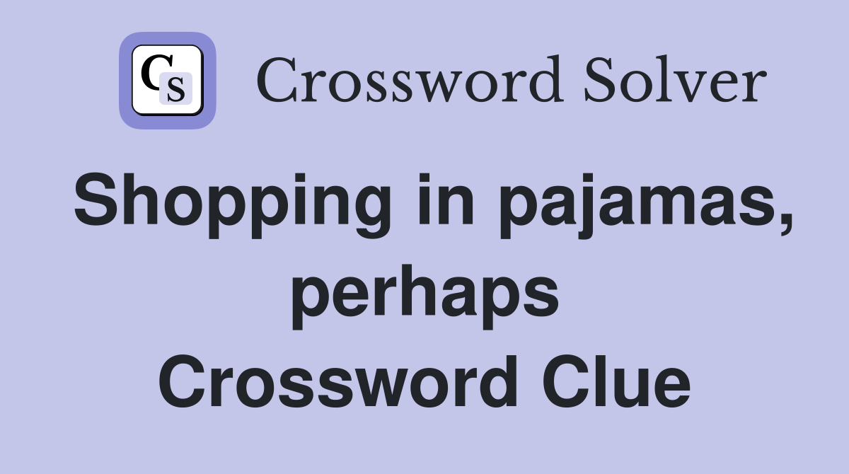Shopping in pajamas, perhaps Crossword Clue