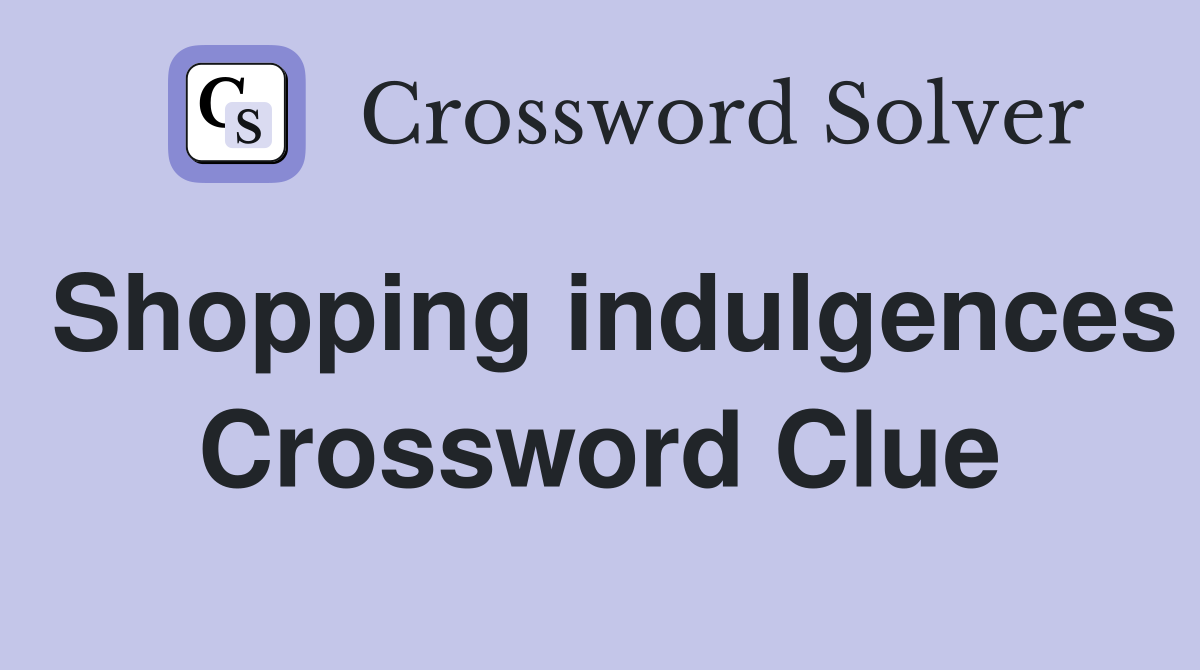Shopping indulgences Crossword Clue