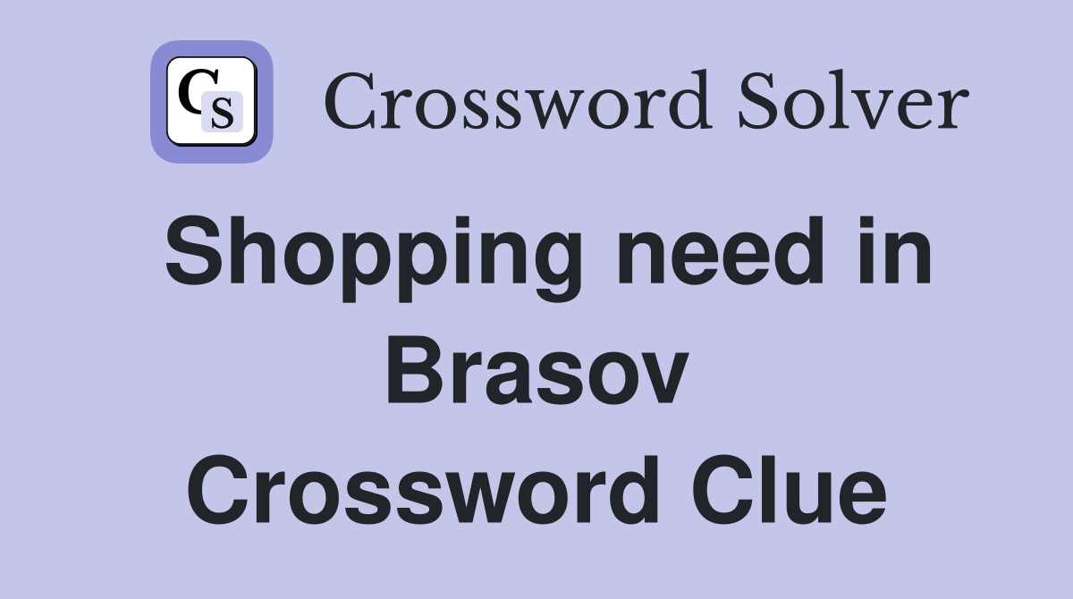 Shopping need in Brasov Crossword Clue