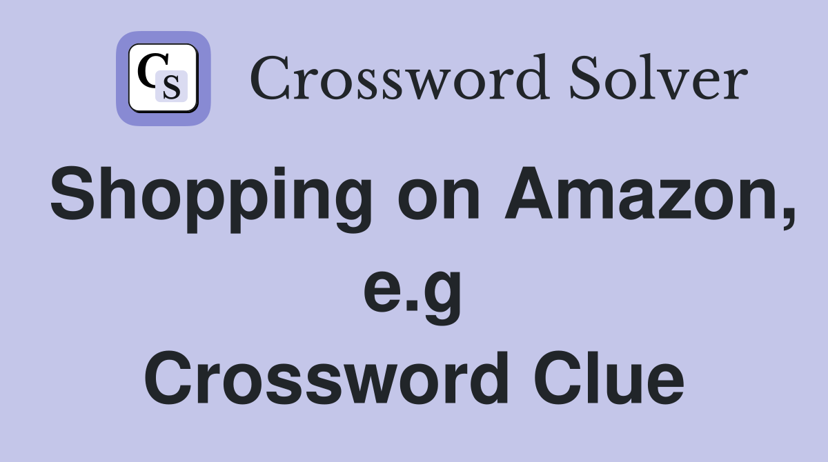 Shopping on Amazon, e.g Crossword Clue