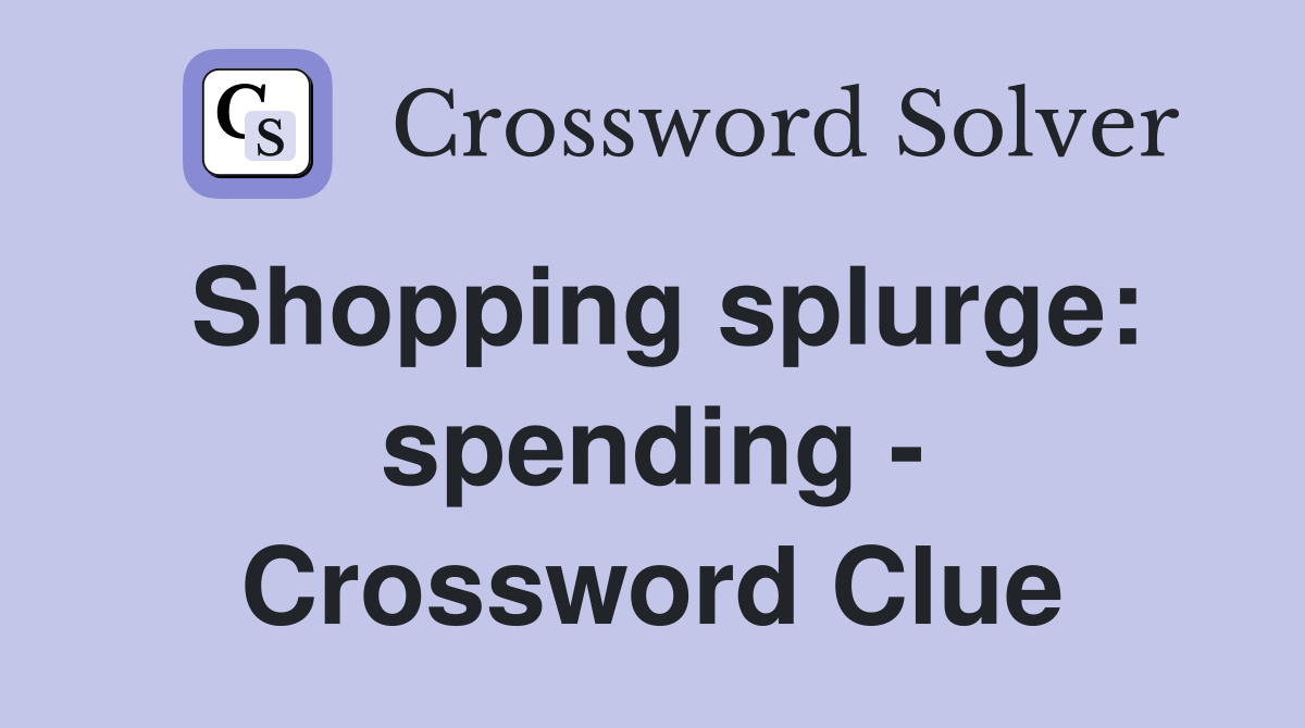 Shopping splurge: spending - Crossword Clue