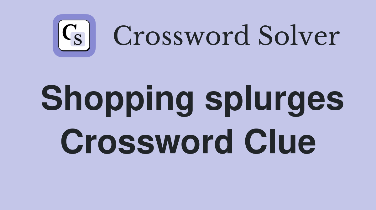 Shopping splurges Crossword Clue