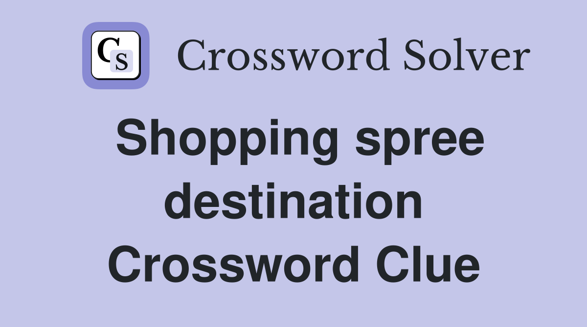 Shopping spree destination Crossword Clue