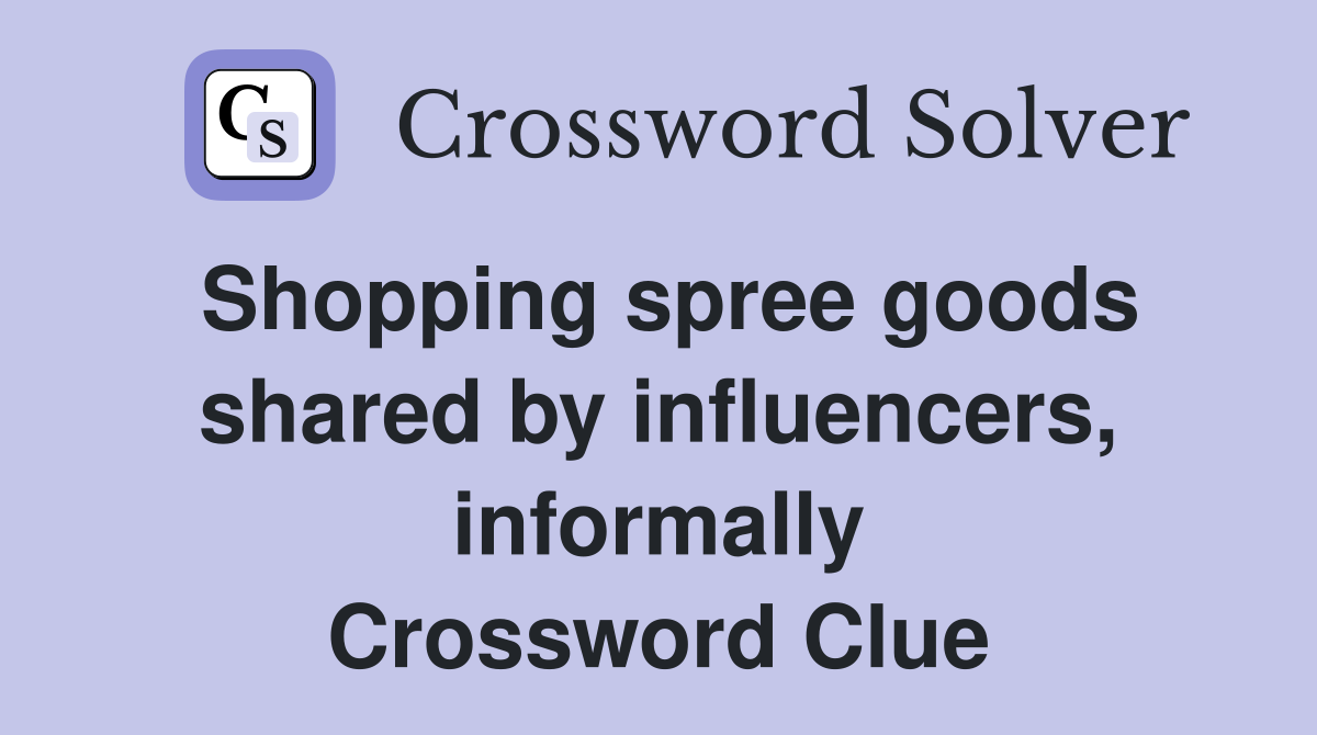 Shopping spree goods shared by influencers, informally Crossword Clue