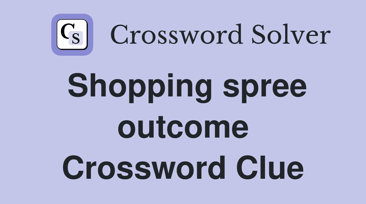 Shopping spree outcome Crossword Clue