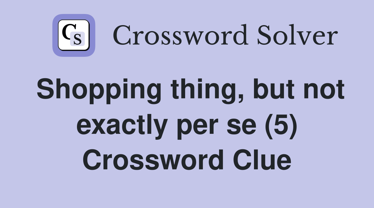 Shopping thing, but not exactly per se (5) Crossword Clue