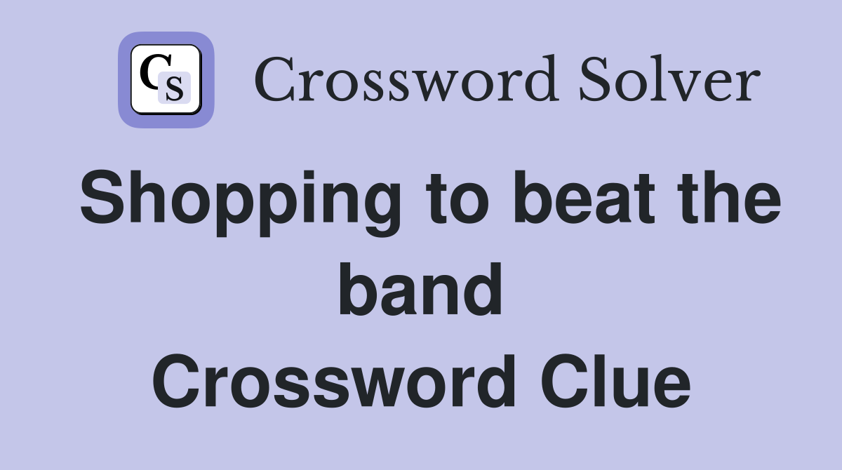 Shopping to beat the band Crossword Clue