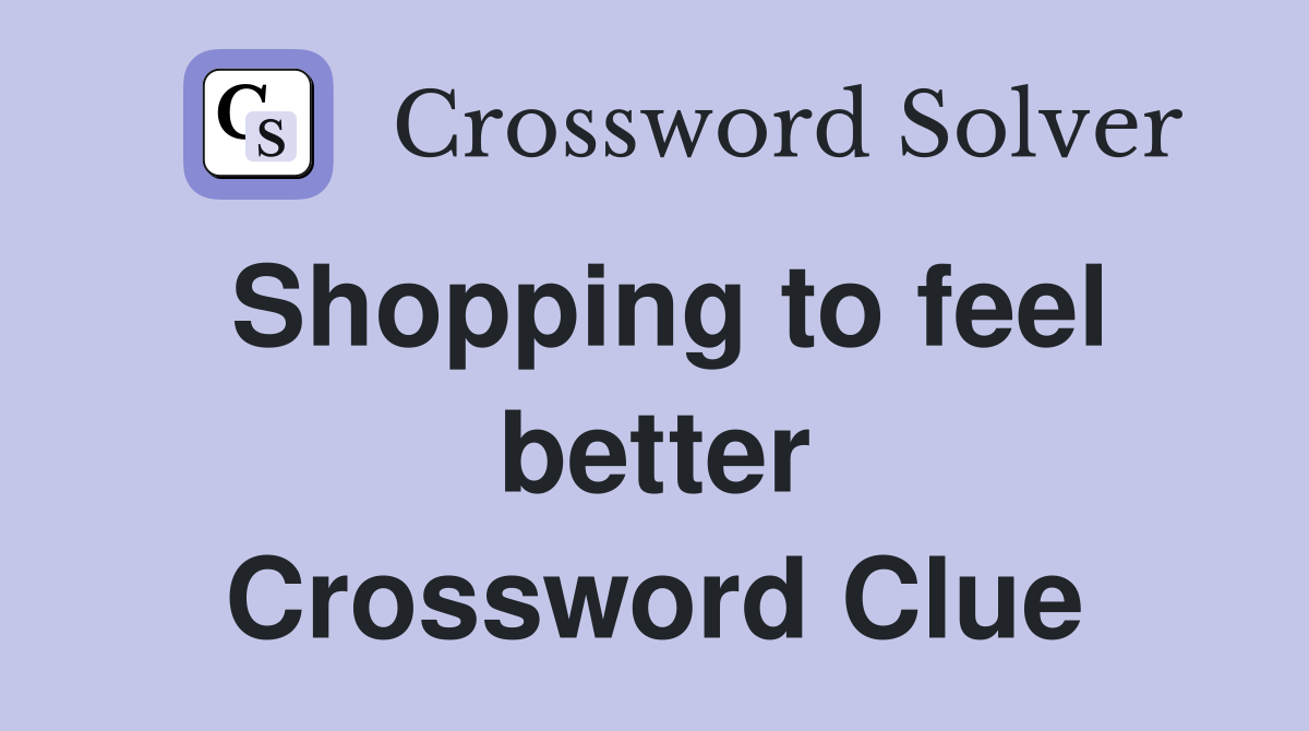 Shopping to feel better Crossword Clue