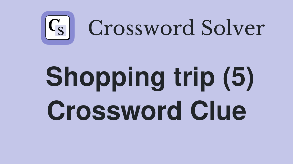 Shopping trip (5) Crossword Clue