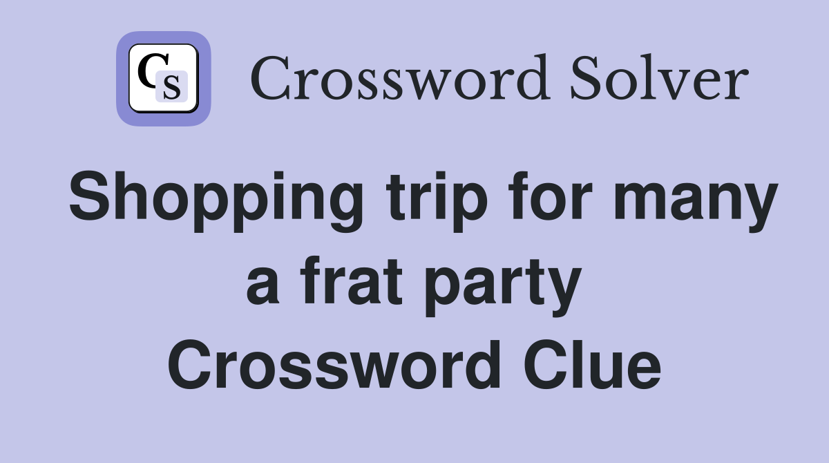 Shopping trip for many a frat party Crossword Clue