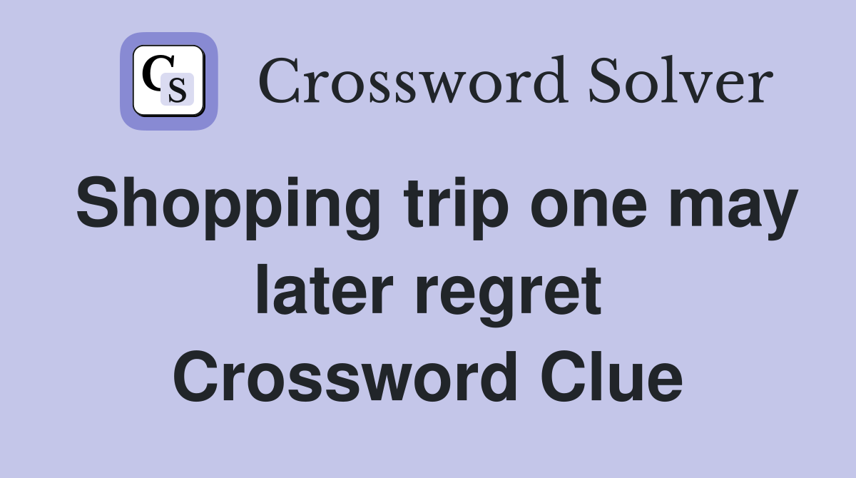 Shopping trip one may later regret Crossword Clue