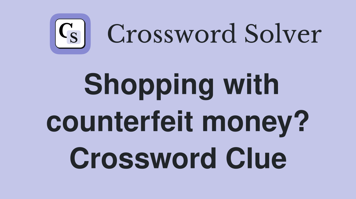 Shopping with counterfeit money? Crossword Clue