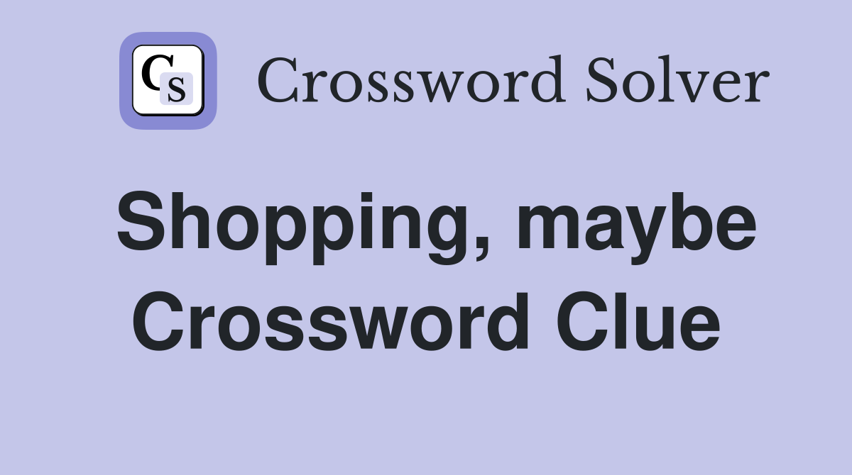 Shopping, maybe Crossword Clue