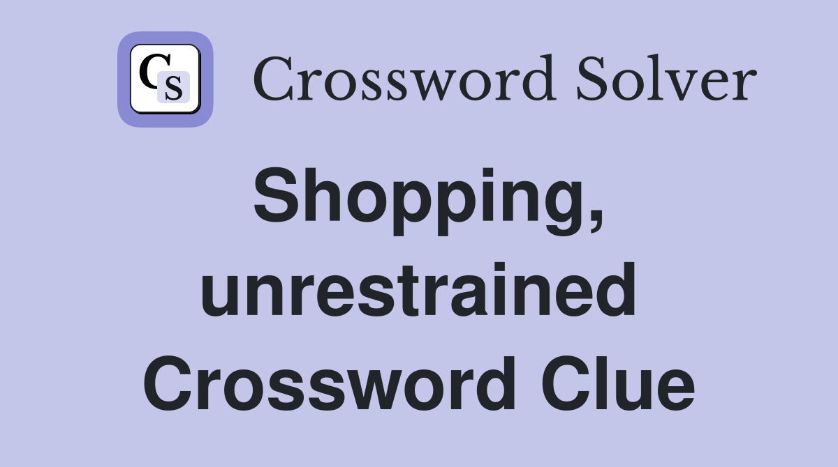 Shopping, unrestrained Crossword Clue