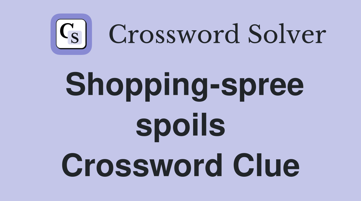 Shopping-spree spoils Crossword Clue
