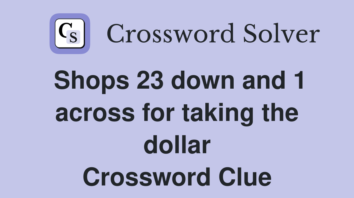 Shops 23 down and 1 across for taking the dollar Crossword Clue