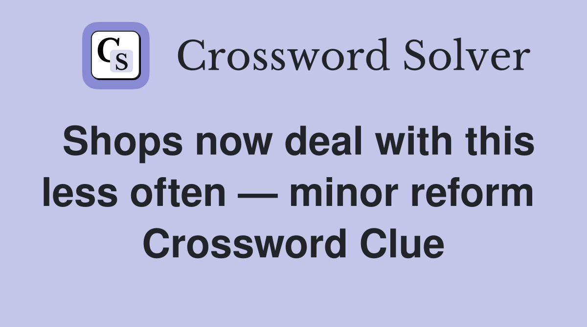 Shops now deal with this less often — minor reform  Crossword Clue
