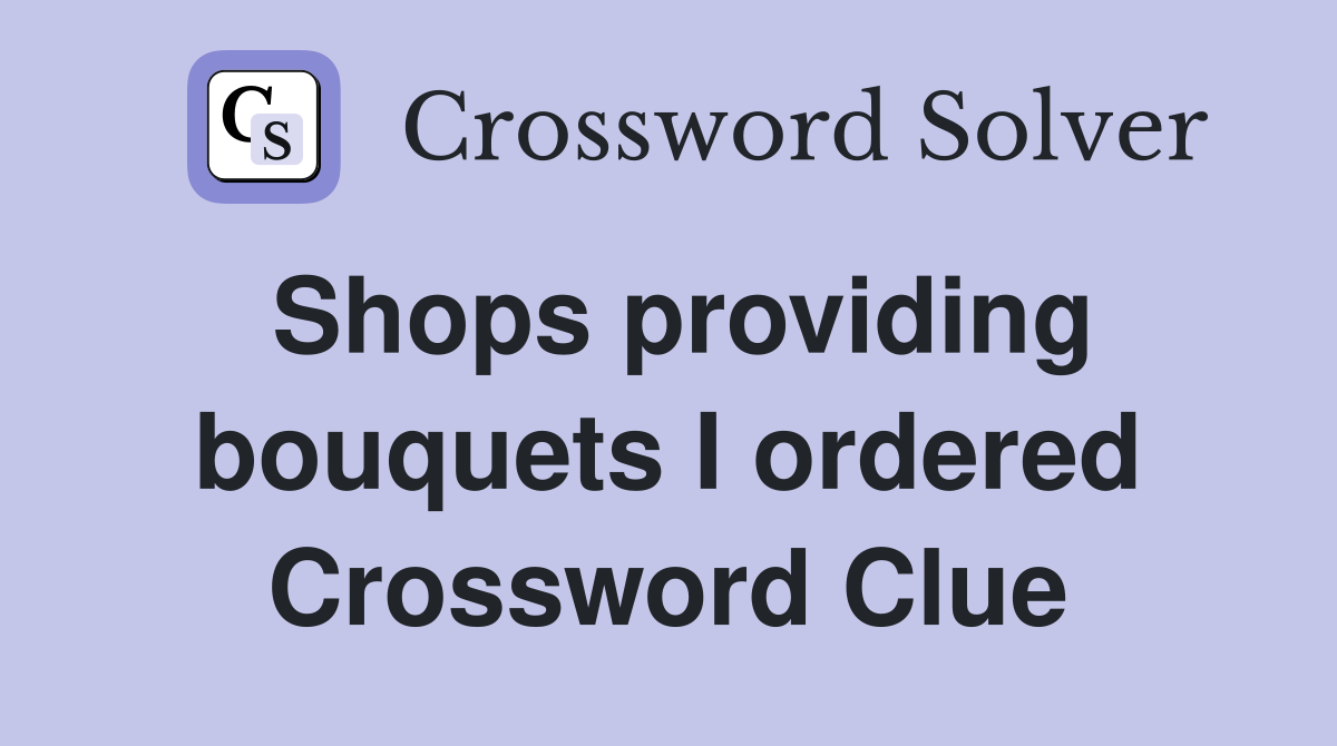 Shops providing bouquets I ordered Crossword Clue
