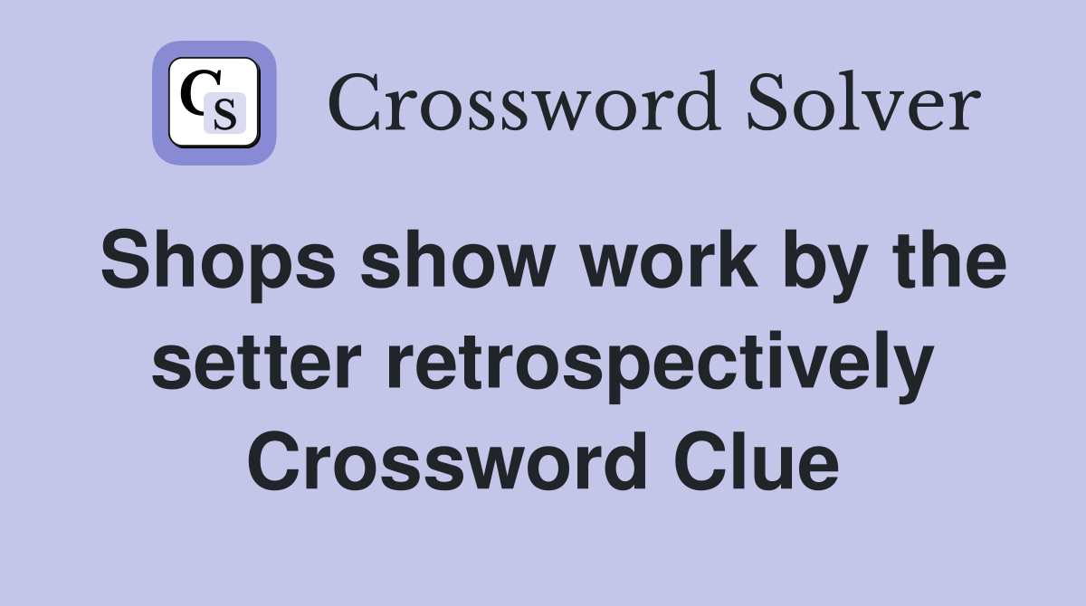 Shops show work by the setter retrospectively Crossword Clue