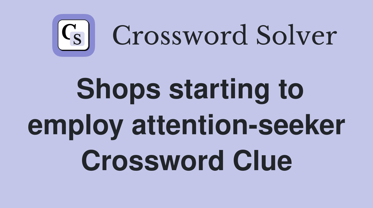 Shops starting to employ attention-seeker Crossword Clue