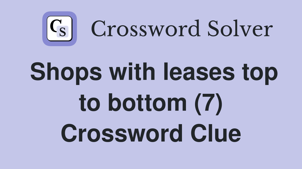Shops with leases top to bottom (7) Crossword Clue