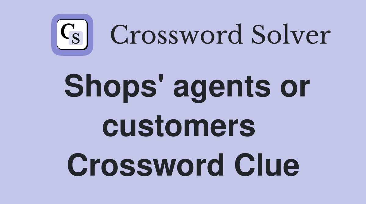 Shops' agents or customers  Crossword Clue
