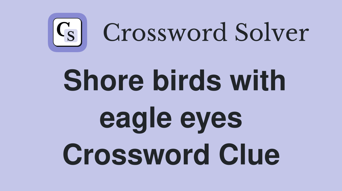 Shore birds with eagle eyes Crossword Clue