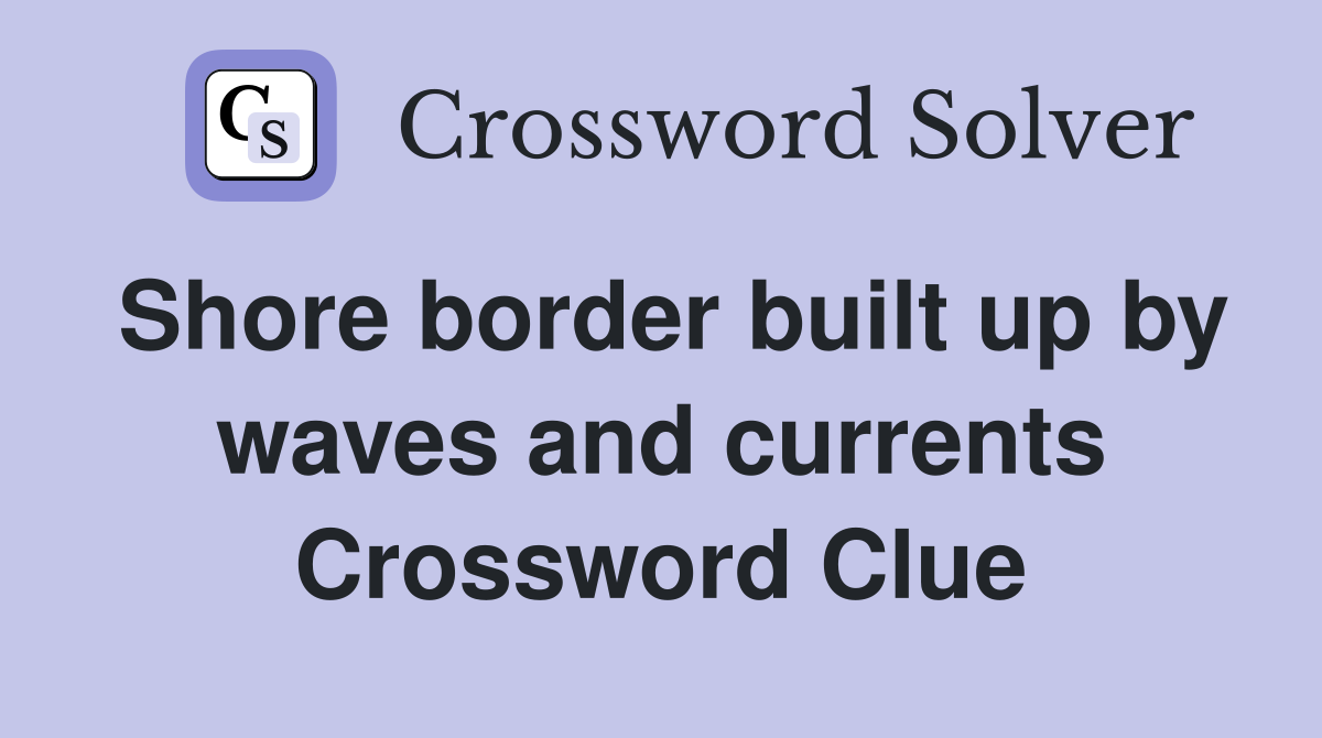 Shore border built up by waves and currents Crossword Clue