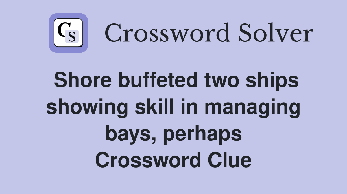 Shore buffeted two ships showing skill in managing bays, perhaps Crossword Clue