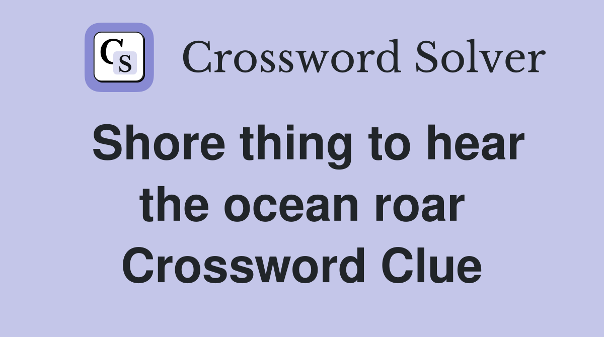 Shore thing to hear the ocean roar Crossword Clue