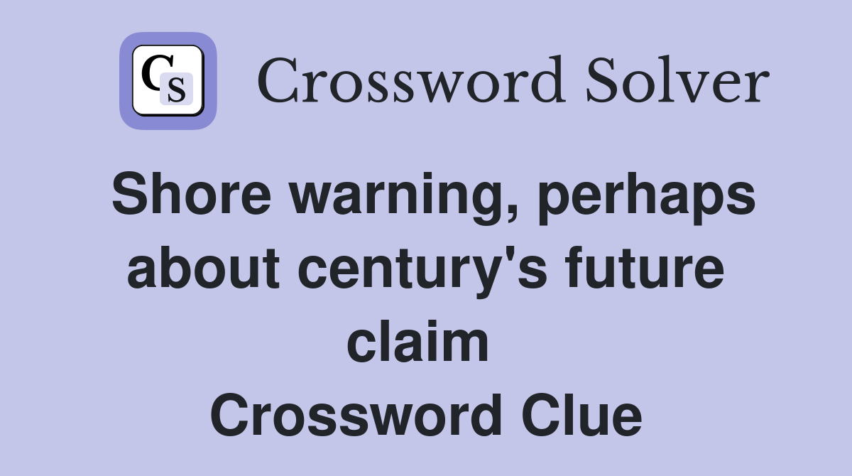 Shore warning, perhaps about century's future claim  Crossword Clue