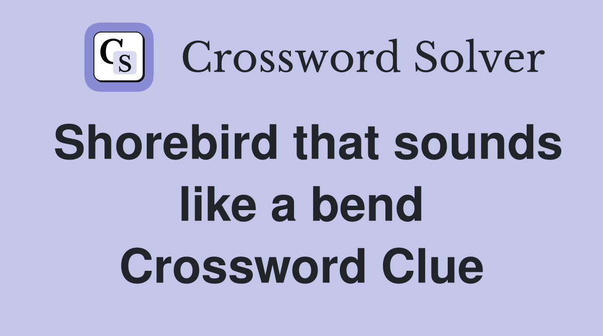 Shorebird that sounds like a bend Crossword Clue