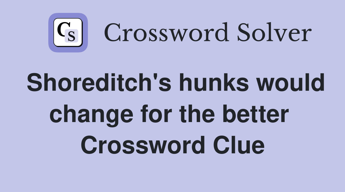 Shoreditch's hunks would change for the better  Crossword Clue