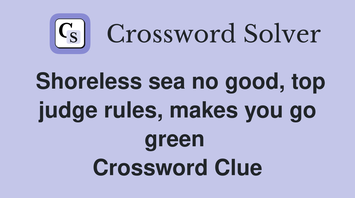 Shoreless sea no good, top judge rules, makes you go green  Crossword Clue