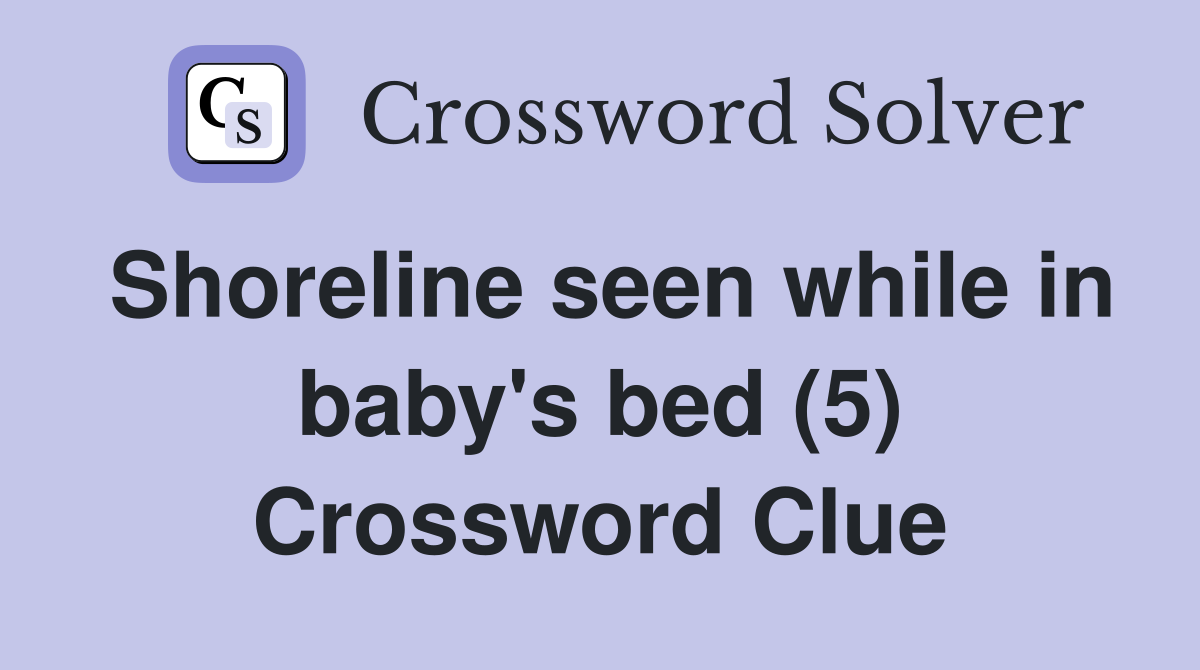 Shoreline seen while in baby's bed (5) Crossword Clue