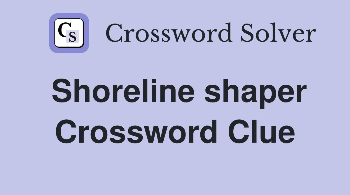 Shoreline shaper Crossword Clue