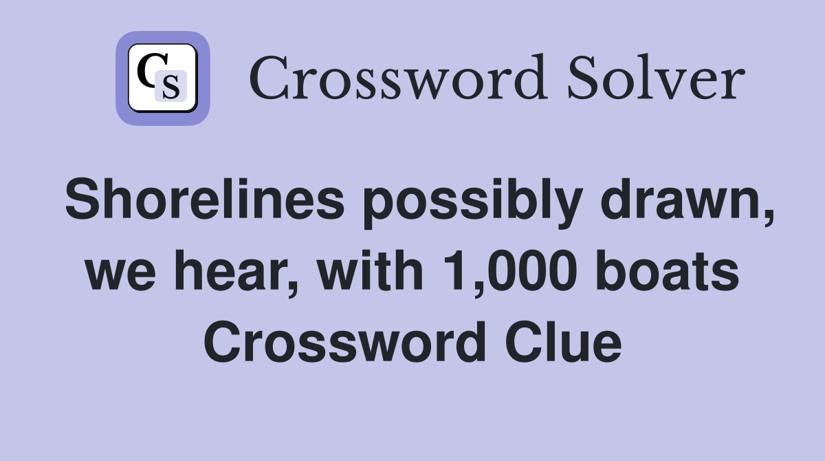 Shorelines possibly drawn, we hear, with 1,000 boats Crossword Clue