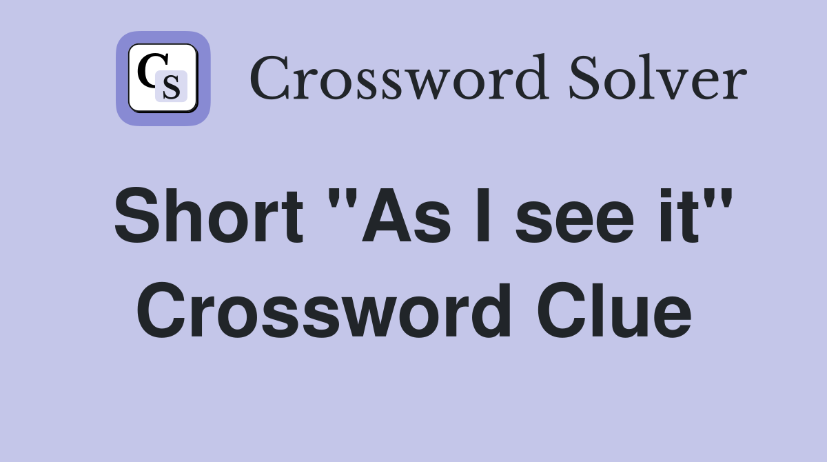 Short "As I see it" Crossword Clue