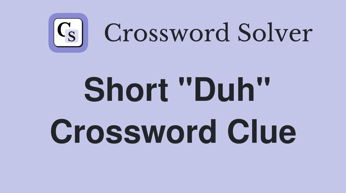 Short "Duh" Crossword Clue