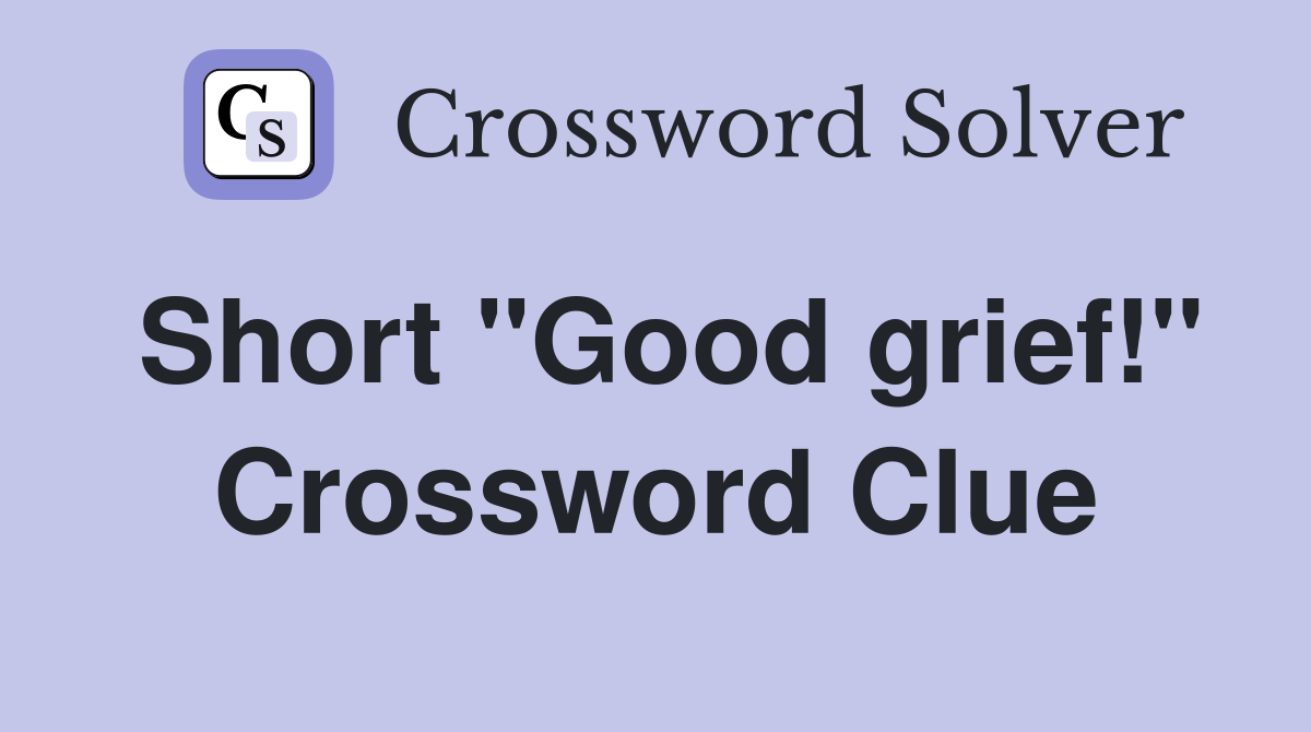 Short "Good grief!" Crossword Clue