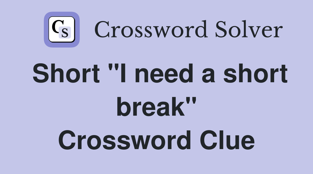 Short "I need a short break" Crossword Clue