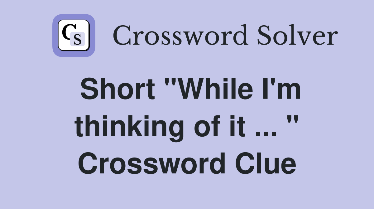 Short "While I'm thinking of it ... " Crossword Clue