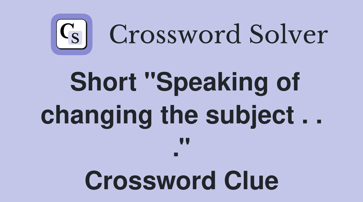 Short ''Speaking of changing the subject . . .'' Crossword Clue