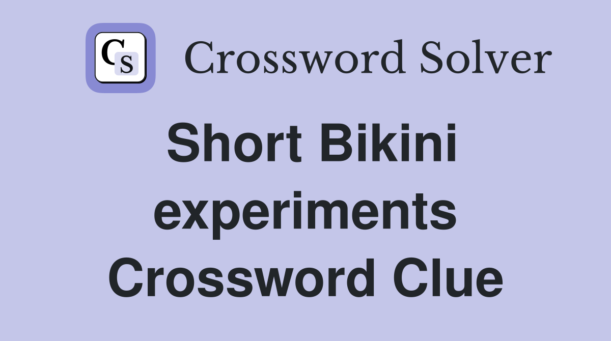 Short Bikini experiments Crossword Clue