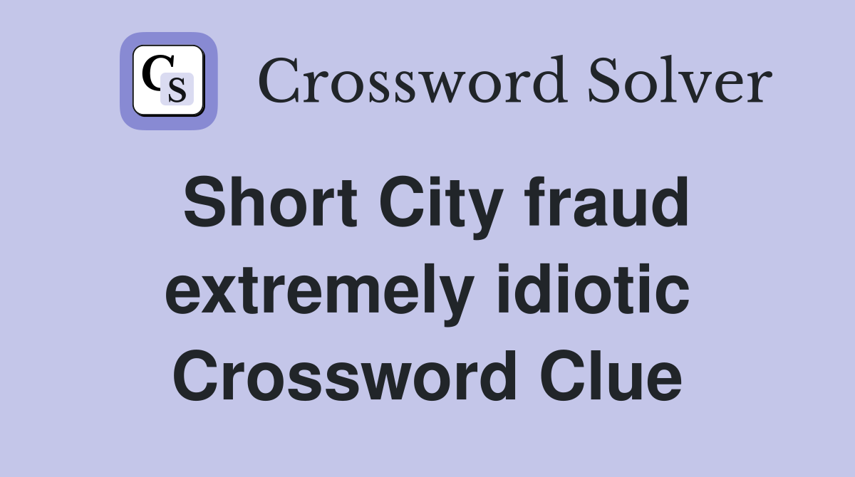 Short City fraud extremely idiotic Crossword Clue