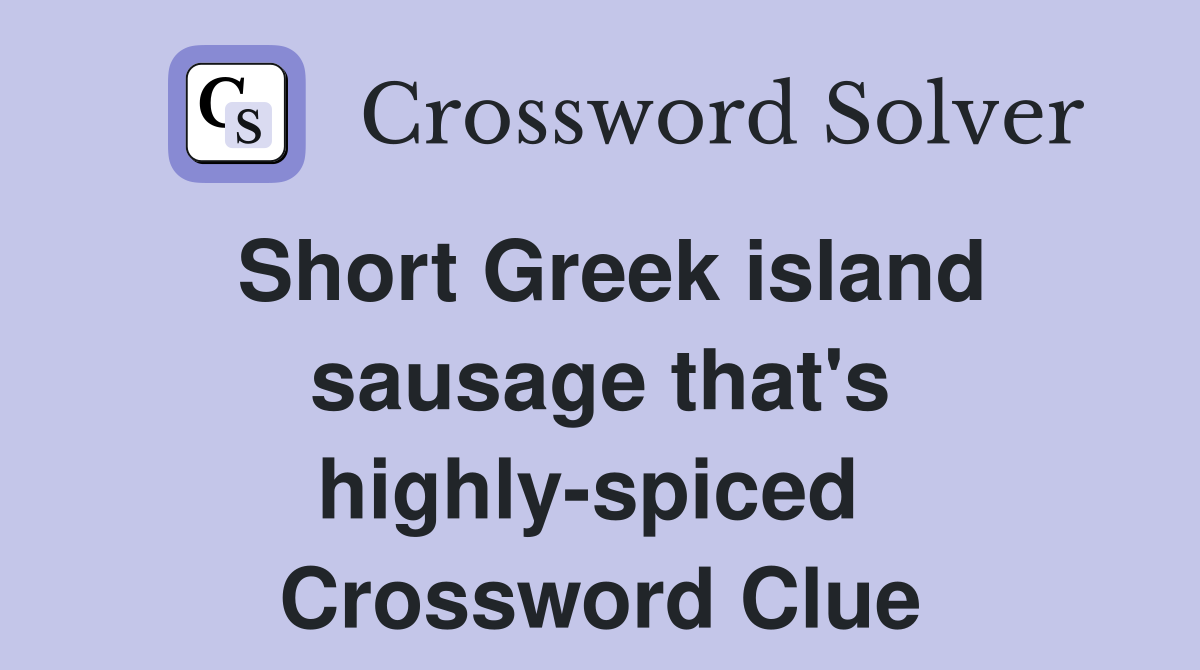 Short Greek island sausage that's highly-spiced  Crossword Clue