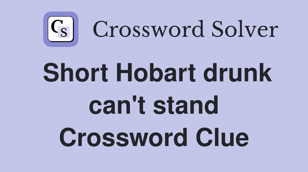 Short Hobart drunk can't stand Crossword Clue
