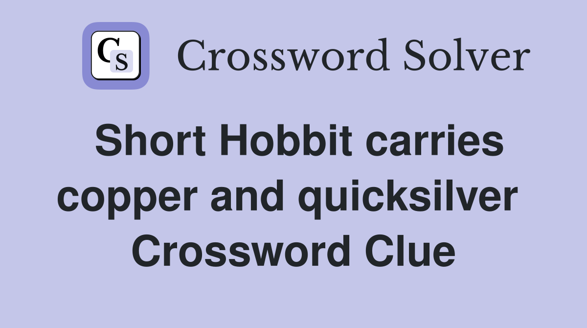 Short Hobbit carries copper and quicksilver  Crossword Clue