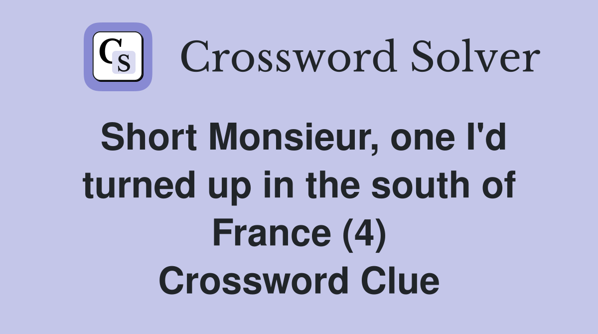 Short Monsieur, one I'd turned up in the south of France (4) Crossword Clue